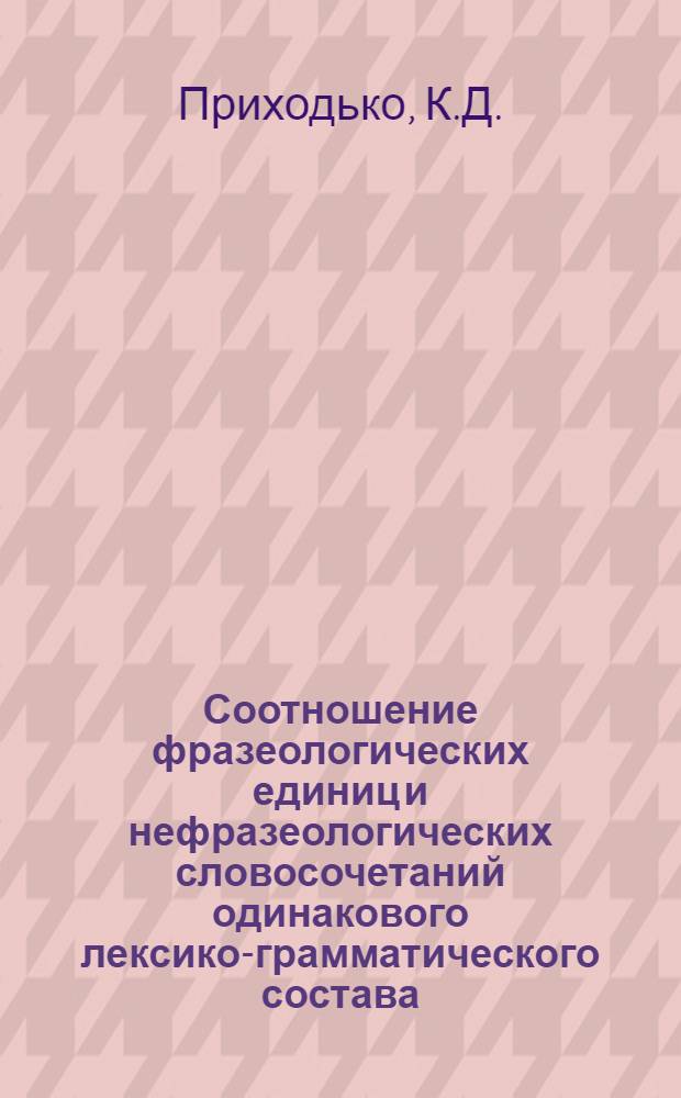 Соотношение фразеологических единиц и нефразеологических словосочетаний одинакового лексико-грамматического состава : (На материале соврем. фр. яз.) : Автореф. дис. на соискание учен. степени канд. пед. наук : (664)