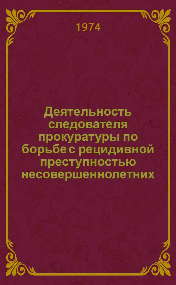 Деятельность следователя прокуратуры по борьбе с рецидивной преступностью несовершеннолетних : Автореф. дис. на соиск. учен. степени канд. юрид. наук