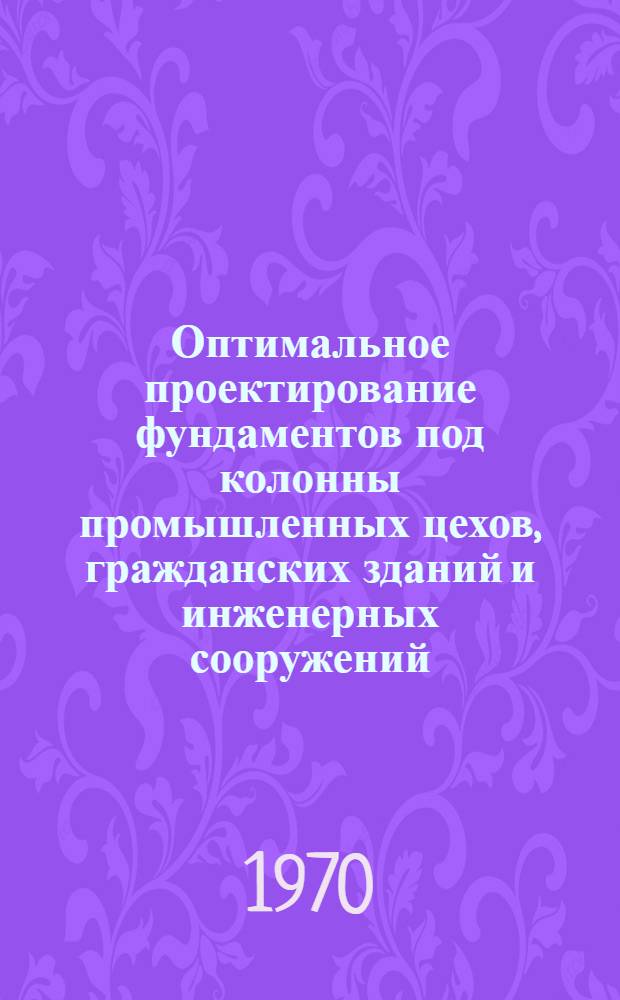 Оптимальное проектирование фундаментов под колонны промышленных цехов, гражданских зданий и инженерных сооружений : Автореф. дисс. на соискание учен. степени канд. техн. наук : (01.022)