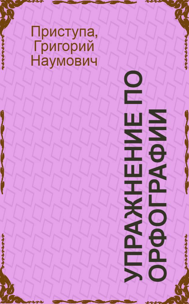 Упражнение по орфографии : (С элементами программирования) : Пособие для слушателей подгот. отд-ний вузов