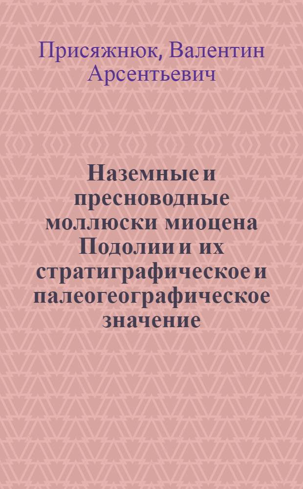 Наземные и пресноводные моллюски миоцена Подолии и их стратиграфическое и палеогеографическое значение : Автореф. дис. на соискание учен. степени канд. геол.-минерал. наук : (128)