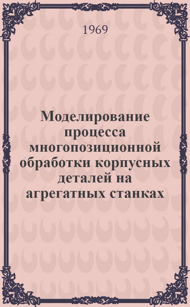 Моделирование процесса многопозиционной обработки корпусных деталей на агрегатных станках : Автореф. дисс. на соискание учен. степени канд. техн. наук : (05.164)