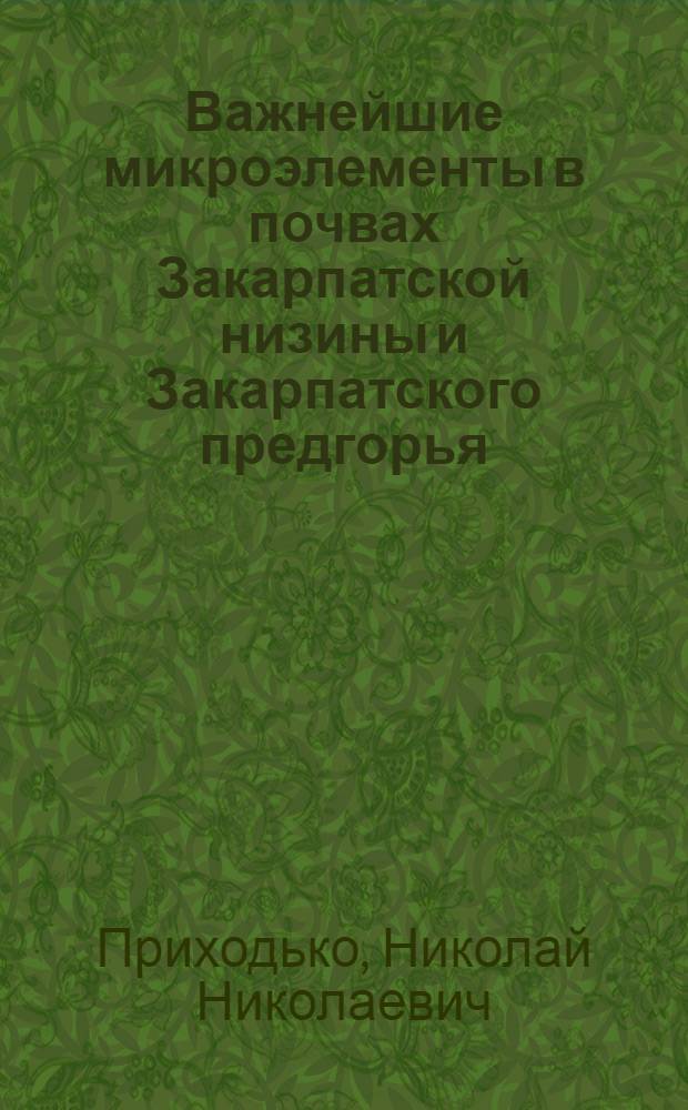 Важнейшие микроэлементы в почвах Закарпатской низины и Закарпатского предгорья : Автореф. дис. на соиск. учен. степени канд. с.-х. наук : (06.01.03)