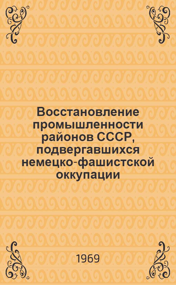 Восстановление промышленности районов СССР, подвергавшихся немецко-фашистской оккупации (1942-1950 гг.) : Автореф. дис. на соискание учен. степени канд. ист. наук : (571)