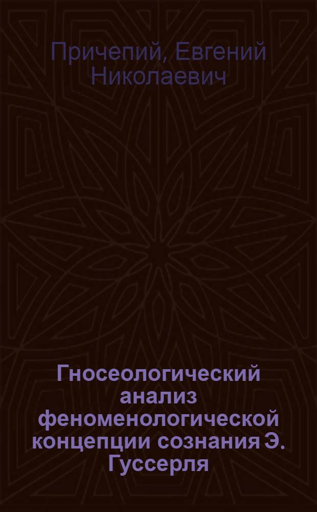 Гносеологический анализ феноменологической концепции сознания Э. Гуссерля : Автореферат дисс. на соискание учен. степени канд. философ. наук