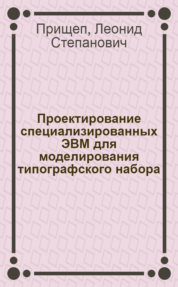 Проектирование специализированных ЭВМ для моделирования типографского набора : Автореф. дис. на соиск. учен. степени канд. техн. наук : (05.13.13)
