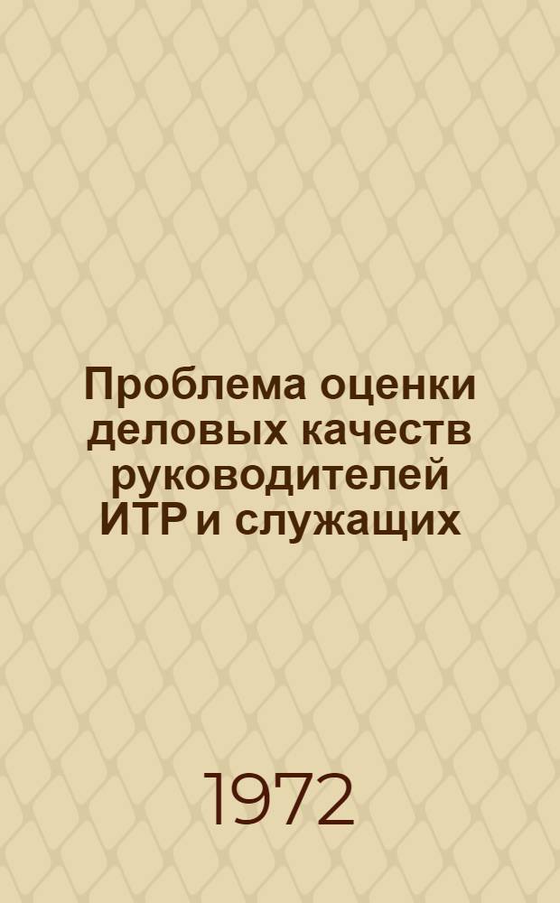 Проблема оценки деловых качеств руководителей ИТР и служащих : Материалы III симпозиума руководящих кадровых работников 21-23 марта 1972 г