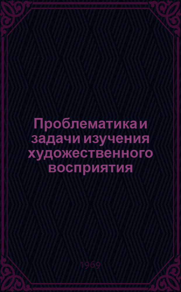 Проблематика и задачи изучения художественного восприятия : Материалы отчета комис. Науч. совета по комплексному изучению худож. творчества