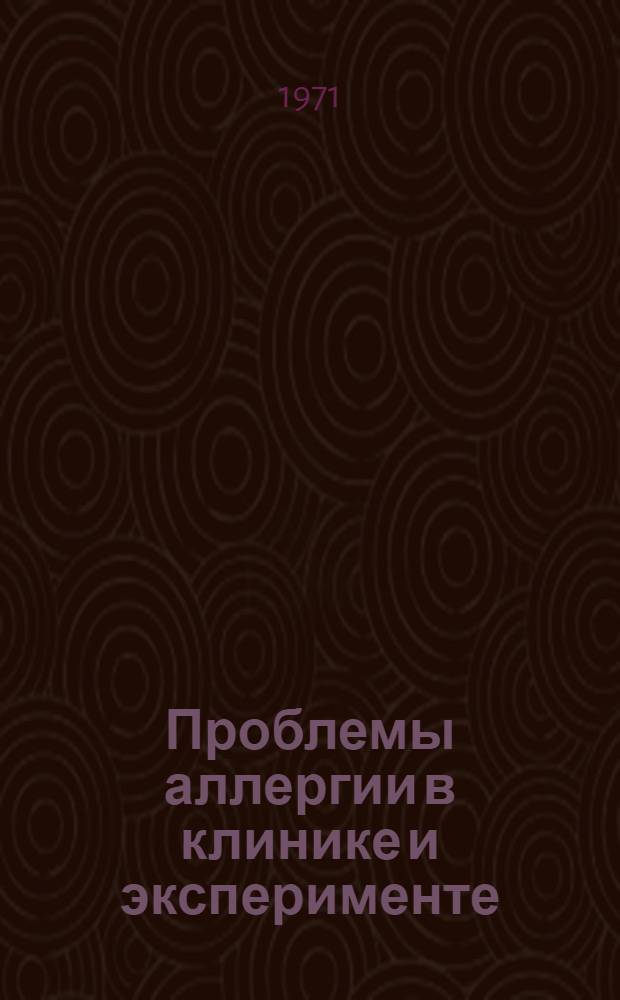 Проблемы аллергии в клинике и эксперименте : Тезисы докл. 1-й Всесоюз. конф. Москва. 4-6 окт. 1971 г