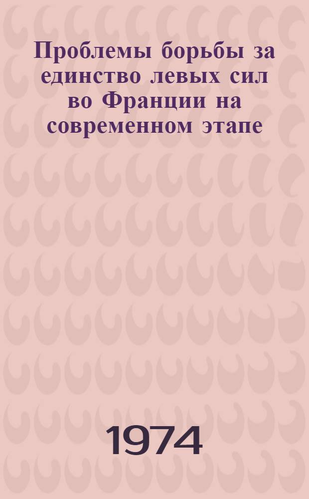 Проблемы борьбы за единство левых сил во Франции на современном этапе : Реф. сборник
