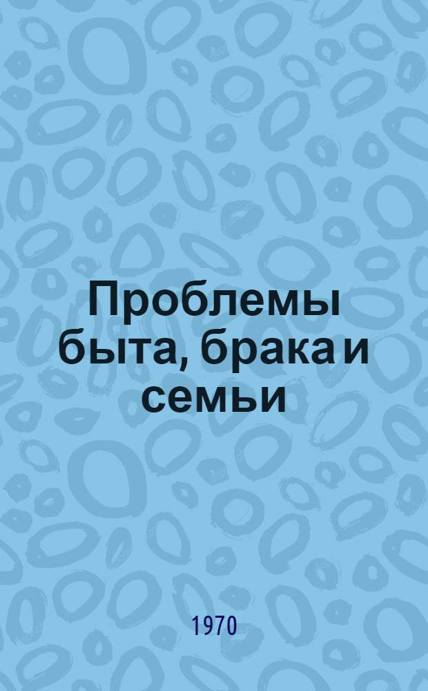 Проблемы быта, брака и семьи : Сборник статей