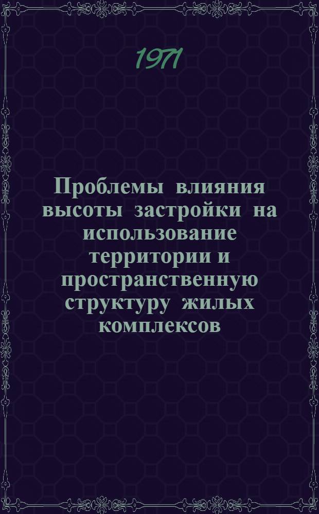 Проблемы влияния высоты застройки на использование территории и пространственную структуру жилых комплексов : (По материалам журн.: "Място", № 6, 7. 1971 г.)