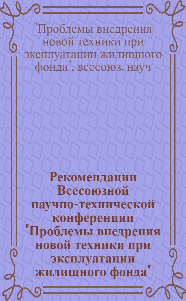 Рекомендации Всесоюзной научно-технической конференции "Проблемы внедрения новой техники при эксплуатации жилищного фонда". (Октябрь 1971 г., г. Свердловск)