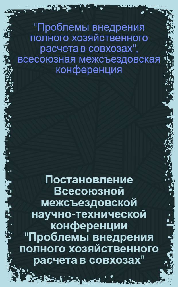 Постановление Всесоюзной межсъездовской научно-технической конференции "Проблемы внедрения полного хозяйственного расчета в совхозах". (г. Тарту ЭССР, декабрь 1970 г.)