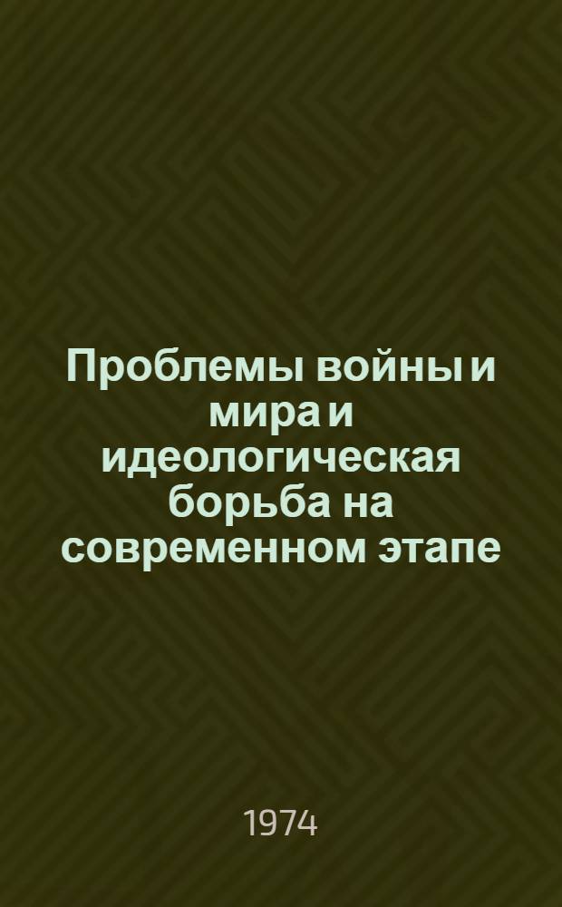 Проблемы войны и мира и идеологическая борьба на современном этапе : Материалы конф., провед. секцией по проблемам войны и мира Филос. о-ва СССР
