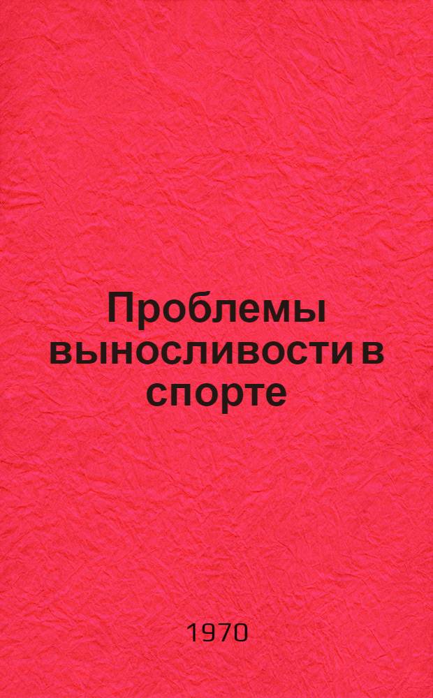 Проблемы выносливости в спорте : Материалы XI Всесоюз. науч. конференции по физиологии, морфологии, биомеханике и биохимии мышечной деятельности. (26-29 мая 1970 г.)
