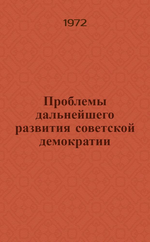 Проблемы дальнейшего развития советской демократии : Сборник статей