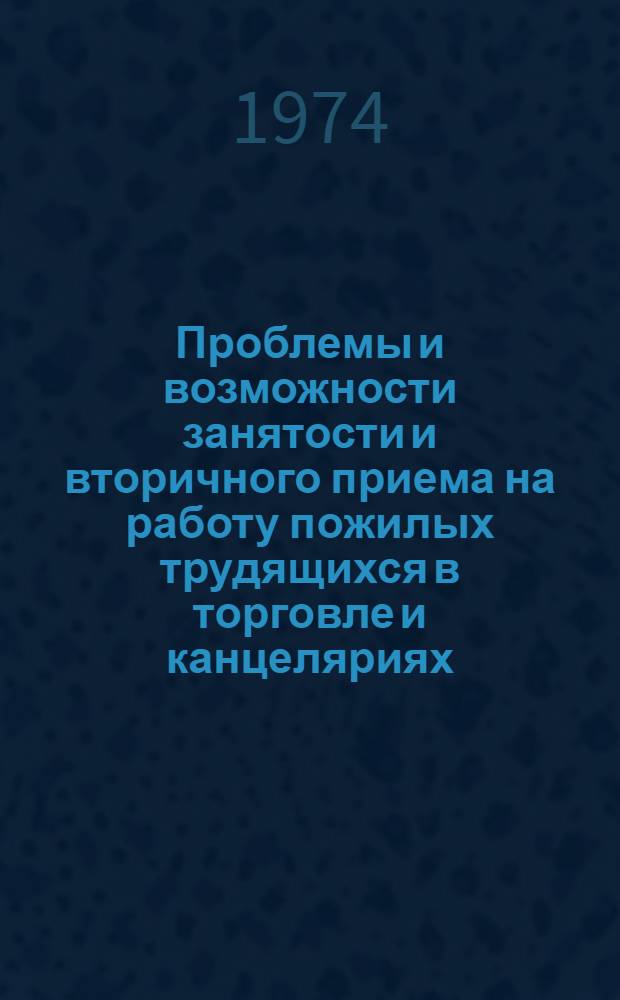 Проблемы и возможности занятости и вторичного приема на работу пожилых трудящихся в торговле и канцеляриях : Докл., подгот. Междунар. бюро труда : Пер. огл., введ. и вопросов, предлагаемых для обсуждения