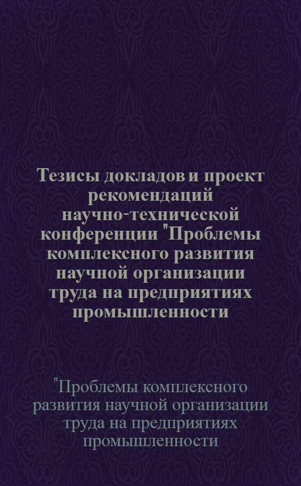 Тезисы докладов и проект рекомендаций научно-технической конференции "Проблемы комплексного развития научной организации труда на предприятиях промышленности, транспорта и связи области" : Пленарное заседание (23-24 окт.)