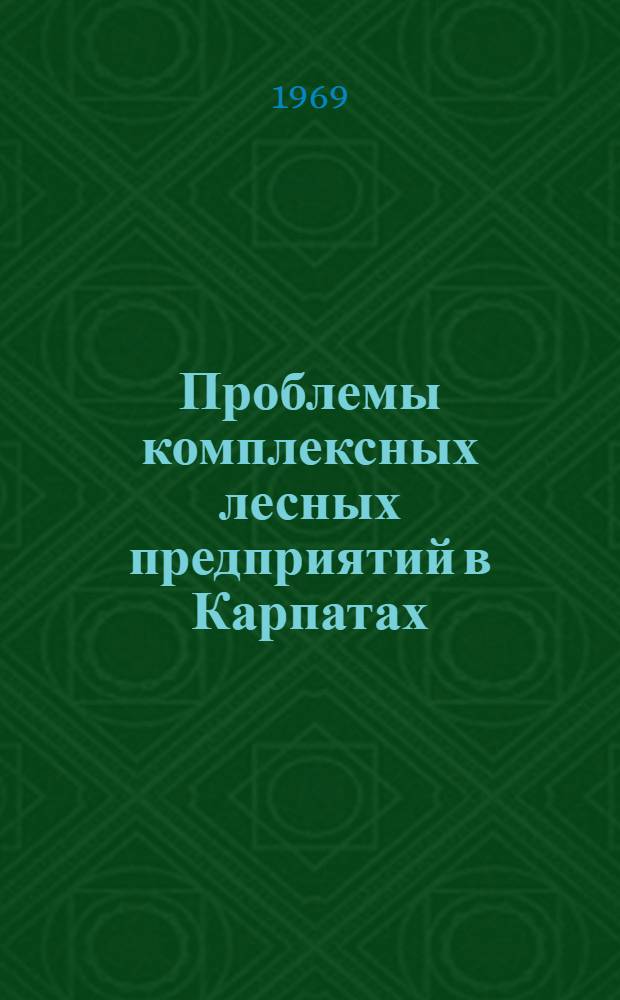 Проблемы комплексных лесных предприятий в Карпатах : (Материалы выездной сессии Объедин. секции лесного хозяйства и лесной пром-сти науч.-техн. Советов М-в высш. и сред. спец. образования СССР и РСФСР и науч.-техн. совета М-ва лесной и деревообрабатывающей пром-сти УССР)