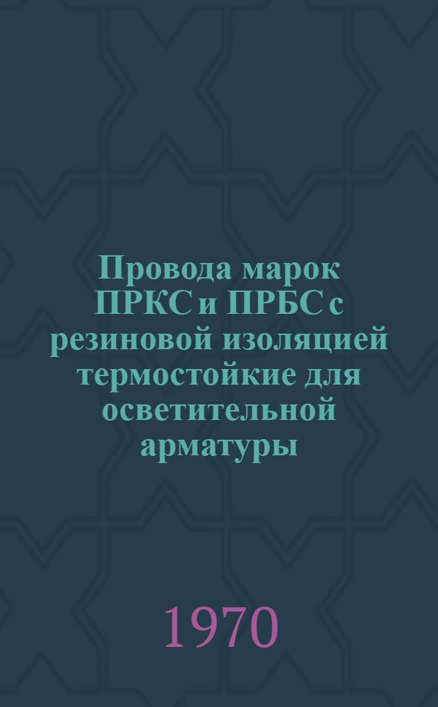 Провода марок ПРКС и ПРБС с резиновой изоляцией термостойкие для осветительной арматуры : Каталог