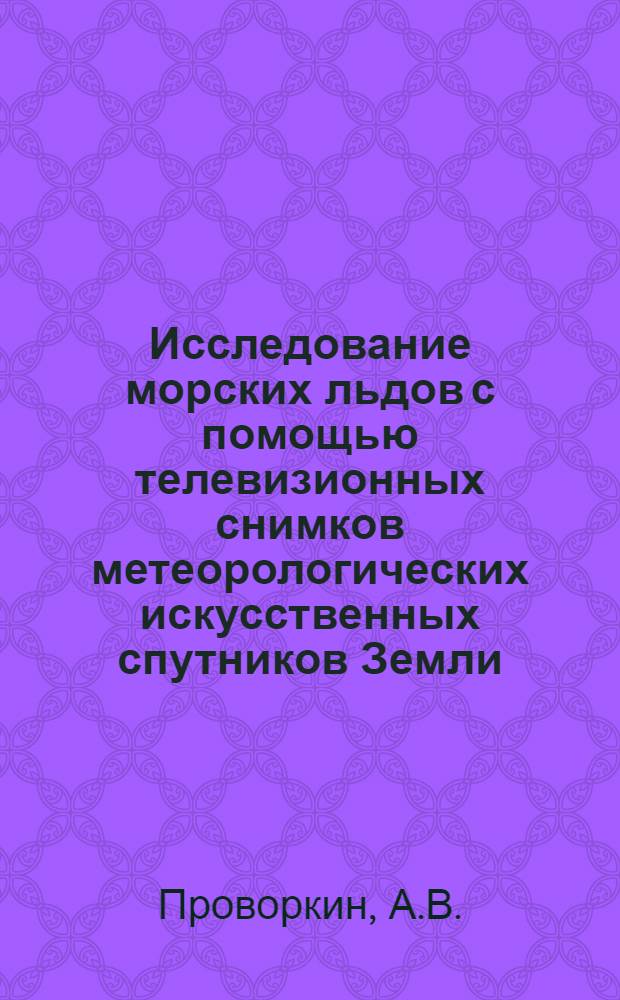 Исследование морских льдов с помощью телевизионных снимков метеорологических искусственных спутников Земли : Автореф. дис. на соиск. учен. степени канд. геогр. наук : (697)