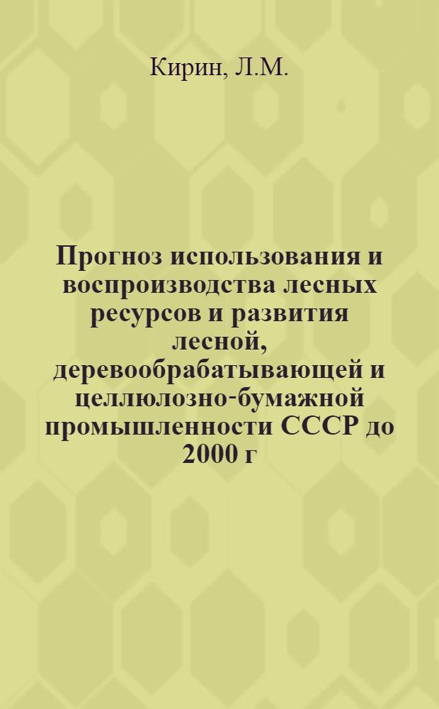 Прогноз использования и воспроизводства лесных ресурсов и развития лесной, деревообрабатывающей и целлюлозно-бумажной промышленности СССР до 2000 г.