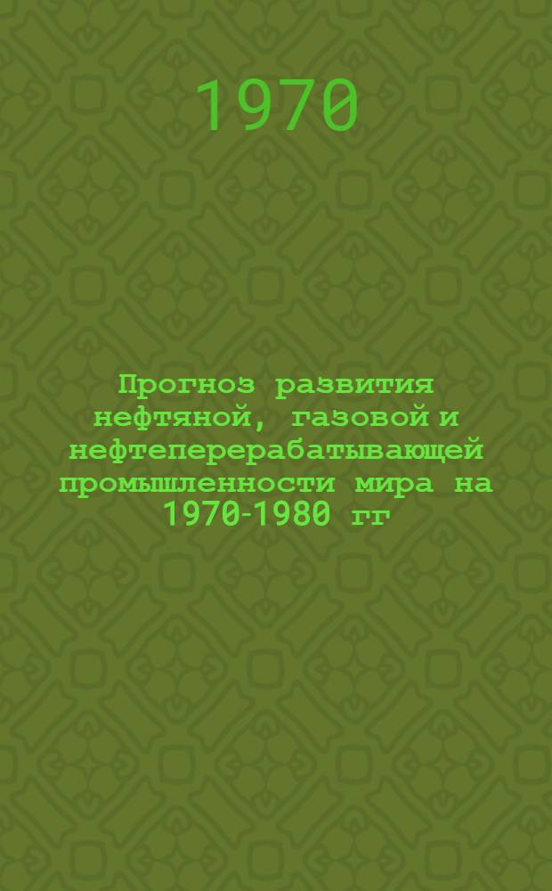 Прогноз развития нефтяной, газовой и нефтеперерабатывающей промышленности мира на 1970-1980 гг. : Сборник статей : Пер. с англ
