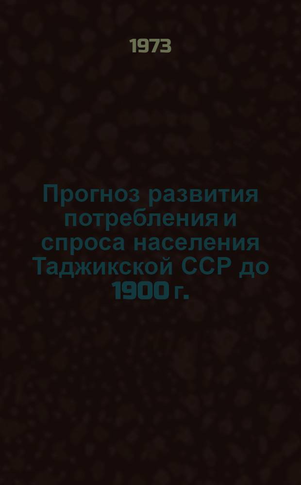 Прогноз развития потребления и спроса населения Таджикской ССР до 1900 г. : Науч. отчет