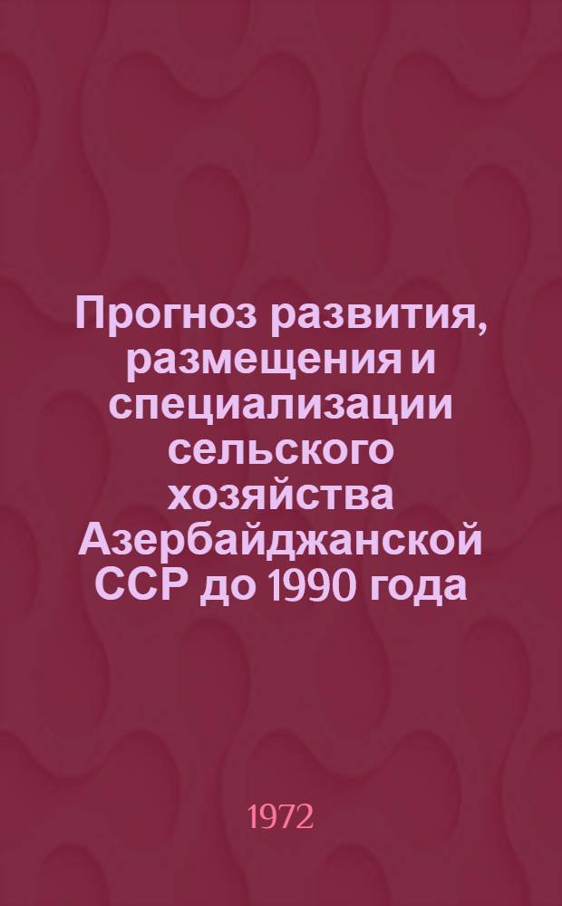 Прогноз развития, размещения и специализации сельского хозяйства Азербайджанской ССР до 1990 года