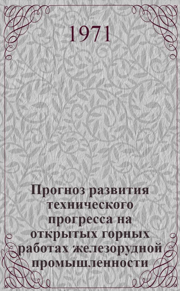 Прогноз развития технического прогресса на открытых горных работах железорудной промышленности. 1971-1980-1985 гг. : Сборник