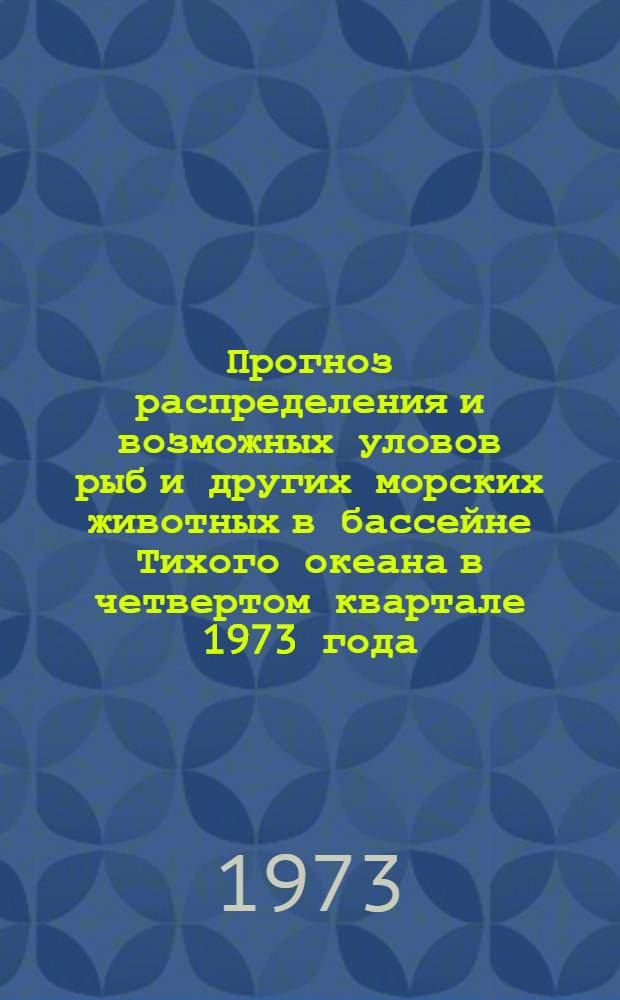 Прогноз распределения и возможных уловов рыб и других морских животных в бассейне Тихого океана в четвертом квартале 1973 года. Тема "Динамика численности состояния запасов и прогнозирование уловов морских промысловых рыб"