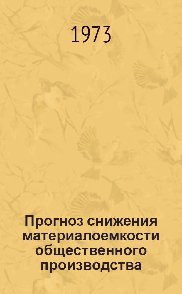 Прогноз снижения материалоемкости общественного производства; развитие производства прогрессивных экономических видов материальных и энергетических ресурсов; комплексное использование сырья, материалов и энергии, в том числе вторичных ресурсов : (Отчет по теме № 55)