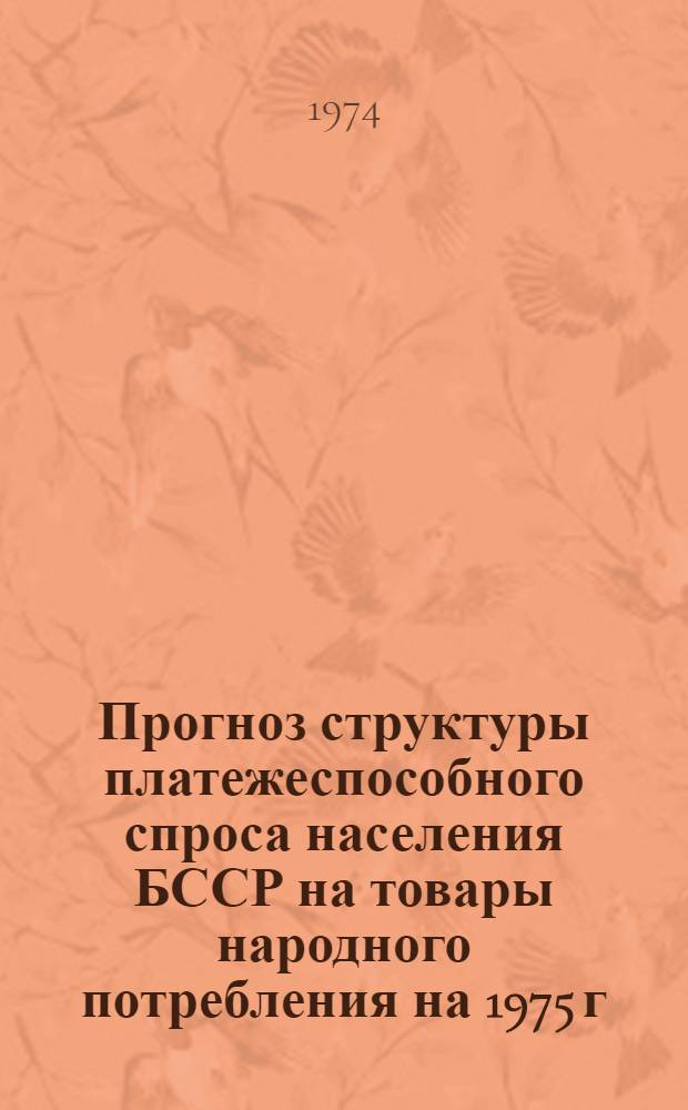 Прогноз структуры платежеспособного спроса населения БССР на товары народного потребления на 1975 г. : Отчет по теме. 475-БФ
