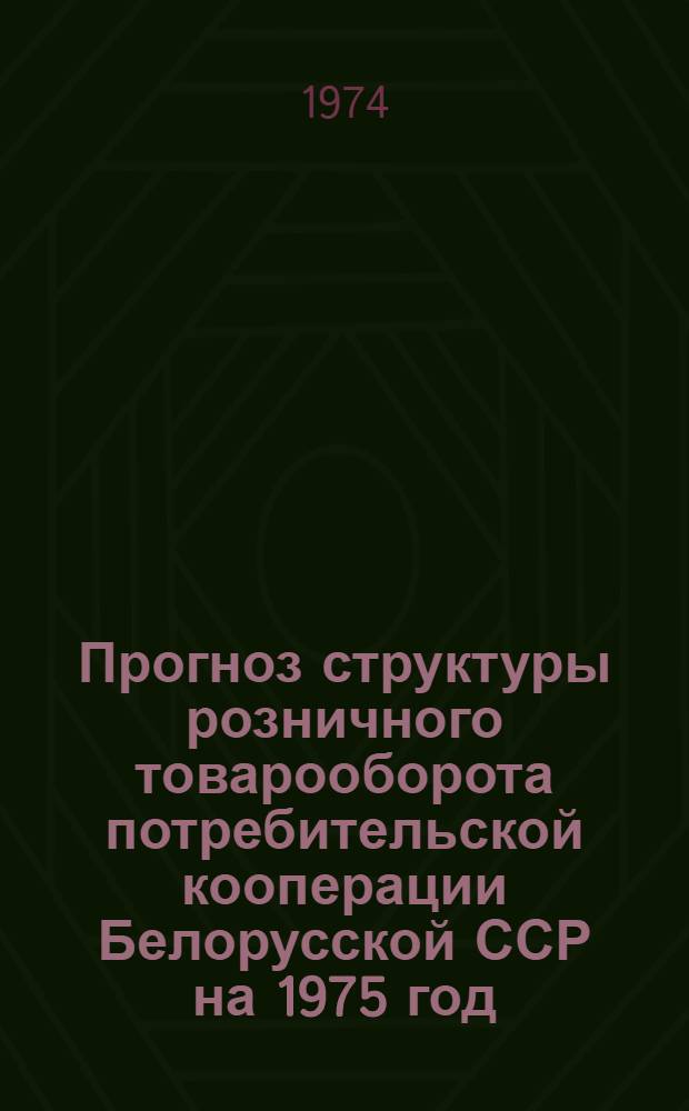Прогноз структуры розничного товарооборота потребительской кооперации Белорусской ССР на 1975 год : Отчет по теме