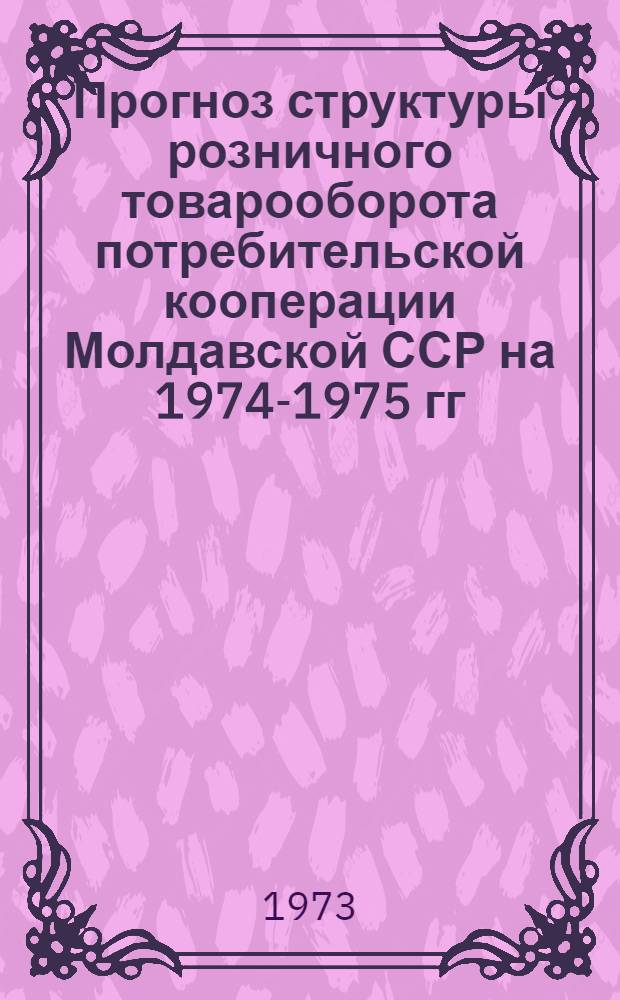 Прогноз структуры розничного товарооборота потребительской кооперации Молдавской ССР на 1974-1975 гг.