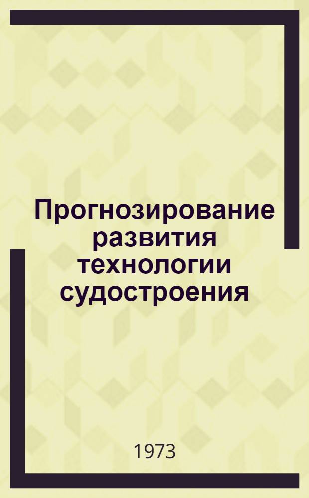 Прогнозирование развития технологии судостроения : Основные положения : № 74-609-38-73