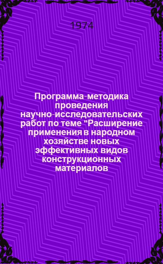 Программа-методика проведения научно-исследовательских работ по теме "Расширение применения в народном хозяйстве новых эффективных видов конструкционных материалов. Масштабы и эффективность замены в машиностроении и строительстве традиционных материалов (металла, дерева и другое), пластическими массами, продуктами химической переработки древесины, легкими цветными металлами и композиционными материалами"