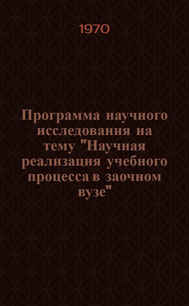 Программа научного исследования на тему "Научная реализация учебного процесса в заочном вузе"