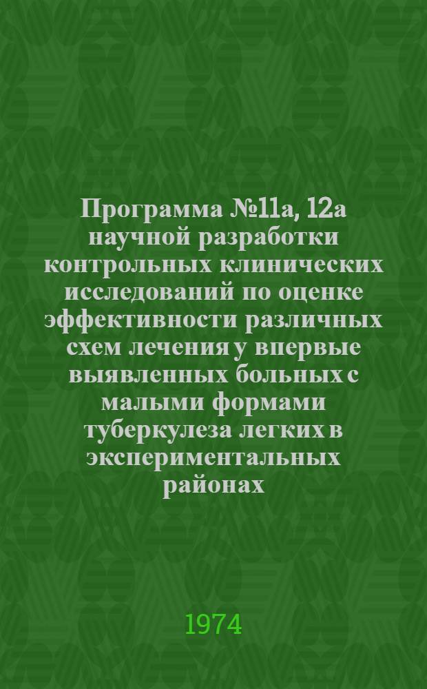 Программа № 11а, 12а научной разработки контрольных клинических исследований по оценке эффективности различных схем лечения у впервые выявленных больных с малыми формами туберкулеза легких в экспериментальных районах