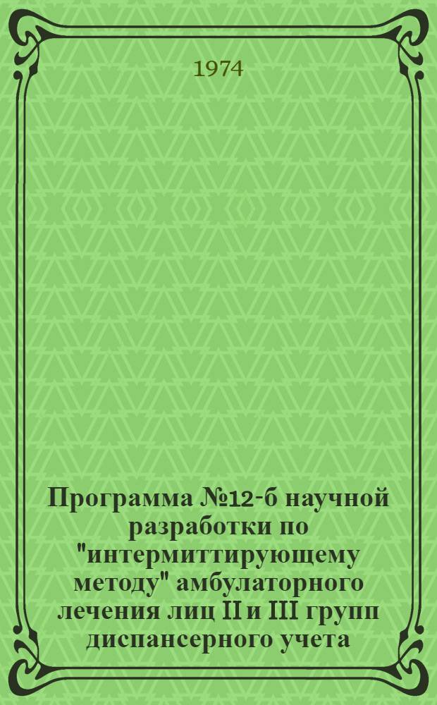 Программа № 12-б научной разработки по "интермиттирующему методу" амбулаторного лечения лиц II и III групп диспансерного учета