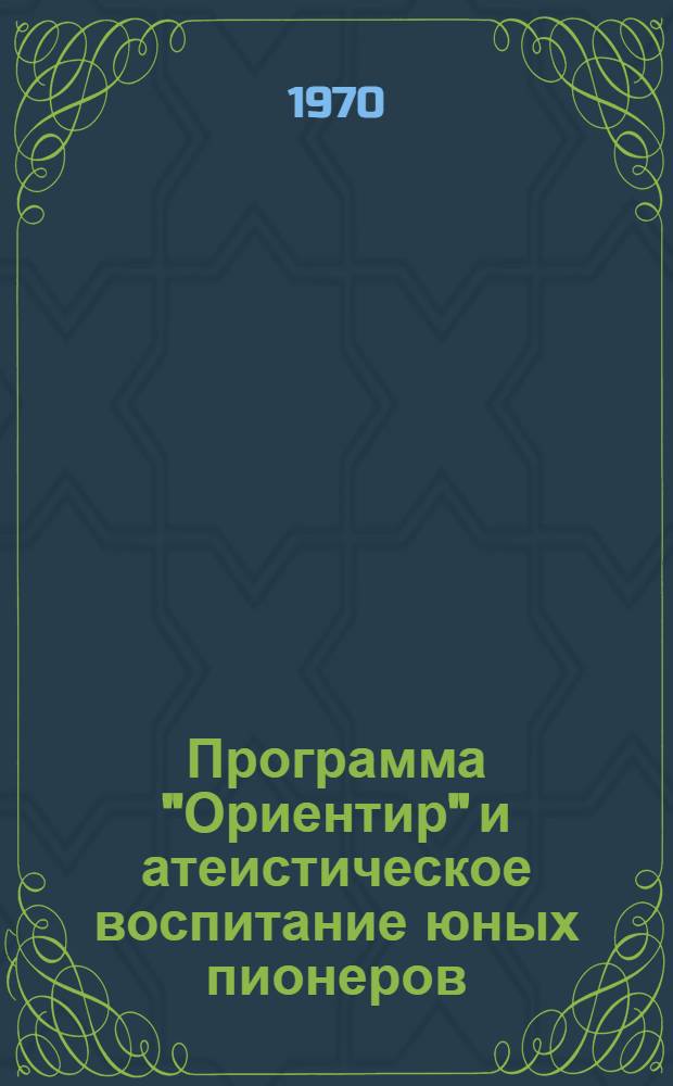 Программа "Ориентир" и атеистическое воспитание юных пионеров : (Метод. письмо)