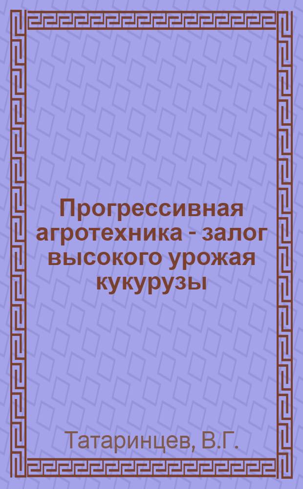 Прогрессивная агротехника - залог высокого урожая кукурузы : (Из опыта работы кукурузоводов Неклиновского района)
