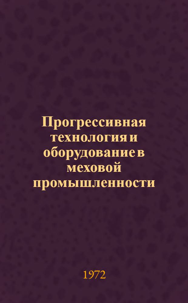 Прогрессивная технология и оборудование в меховой промышленности : (Отечеств. и зарубеж. опыт)