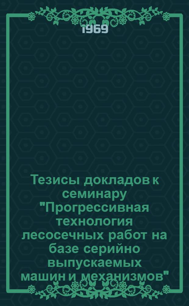 Тезисы докладов к семинару "Прогрессивная технология лесосечных работ на базе серийно выпускаемых машин и механизмов"