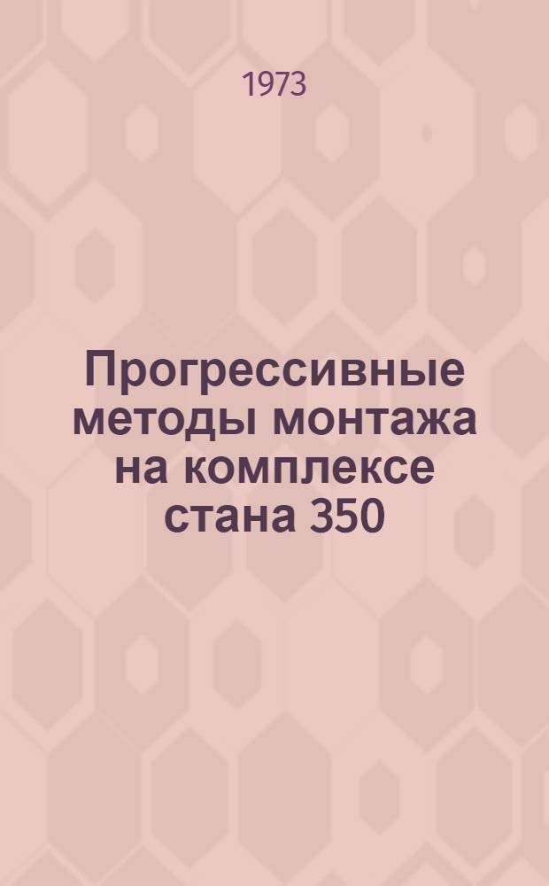 Прогрессивные методы монтажа на комплексе стана 350/500 : Опыт комс.-молодеж. бригады ком. труда слесарей-монтажников И.С. Еремеева : (Златоуст. монтаж. упр. ордена Труд. Крас. Знамени треста "Востокметаллургмонтаж"