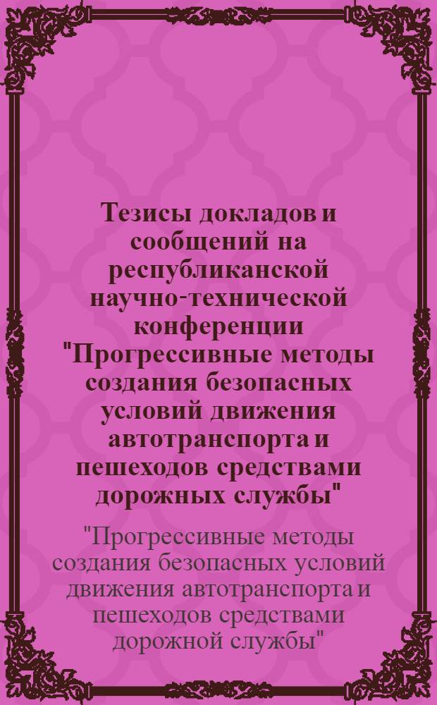 Тезисы докладов и сообщений на республиканской научно-технической конференции "Прогрессивные методы создания безопасных условий движения автотранспорта и пешеходов средствами дорожных службы". Донецк, 25-26 сентября 1974 г.