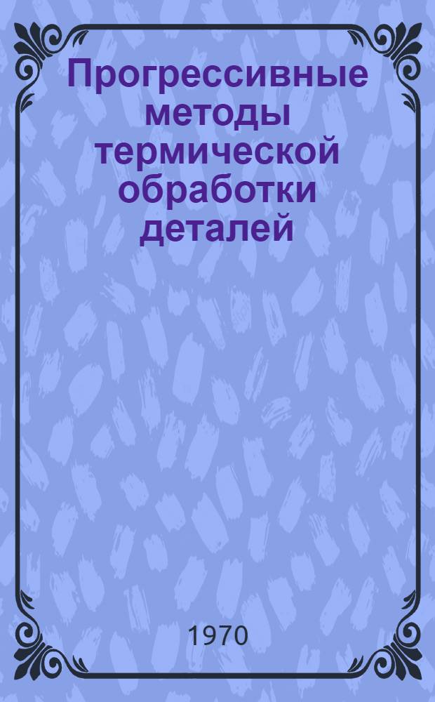 Прогрессивные методы термической обработки деталей : Из опыта работы Рязан. станкостроит. завода : Материалы семинара, состоявшегося 12 марта 1970 г
