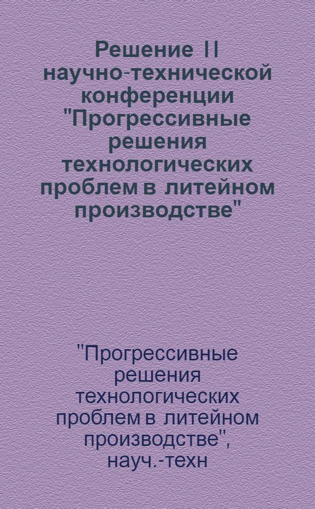 Решение II научно-технической конференции "Прогрессивные решения технологических проблем в литейном производстве". 14-17 ноября 1972 г., г. Киев