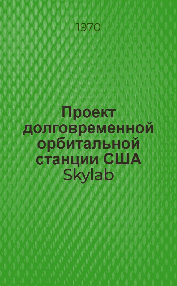 Проект долговременной орбитальной станции США Skylab : (Изложение обзора, составленного Управлением пилотируемых полетов Nasa в июне 1970 г.)